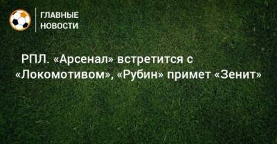 ⚽ РПЛ. «Арсенал» встретится с «Локомотивом», «Рубин» примет «Зенит»