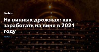 На винных дрожжах: как заработать на вине в 2021 году