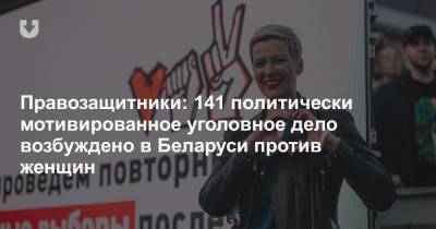 Правозащитники: 141 политически мотивированное уголовное дело возбуждено в Беларуси против женщин - news.tut.by