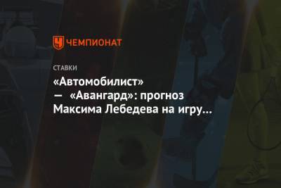 «Автомобилист» — «Авангард»: прогноз Максима Лебедева на игру плей-офф Кубка Гагарина