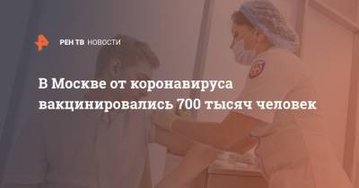 В Москве от коронавируса вакцинировались 700 тысяч человек