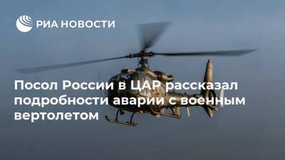 Посол России в ЦАР рассказал подробности аварии с военным вертолетом