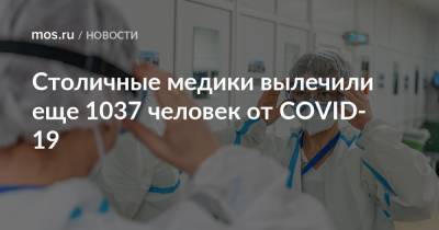 Столичные медики вылечили еще 1037 человек от COVID-19