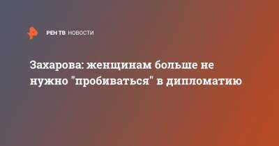 Захарова: женщинам больше не нужно "пробиваться" в дипломатию