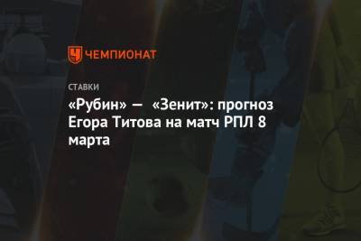 «Рубин» — «Зенит»: прогноз Егора Титова на матч РПЛ 8 марта