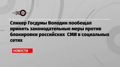 Спикер Госдумы Володин пообещал принять законодательные меры против блокировки российских СМИ в социальных сетях