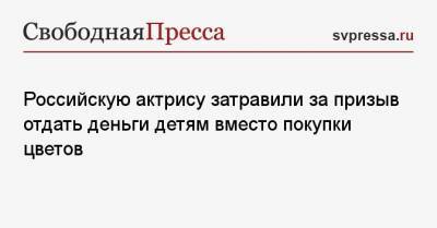 Алена Хмельницкая - Российскую актрису затравили за призыв отдать деньги детям вместо покупки цветов - svpressa.ru