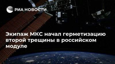Экипаж МКС начал герметизацию второй трещины в российском модуле