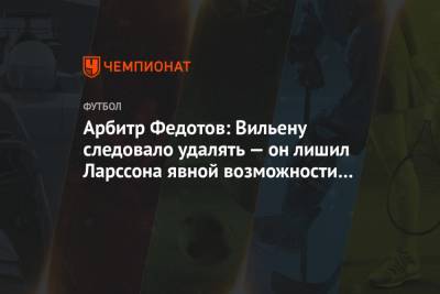 Арбитр Федотов: Вильену следовало удалять — он лишил Ларссона явной возможности забить гол