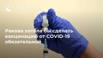 Ракова хотела бы сделать вакцинацию от COVID-19 обязательной