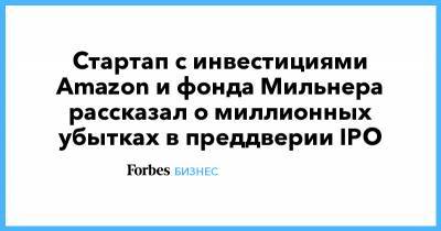 Стартап с инвестициями Amazon и фонда Мильнера рассказал о миллионных убытках в преддверии IPO - forbes.ru