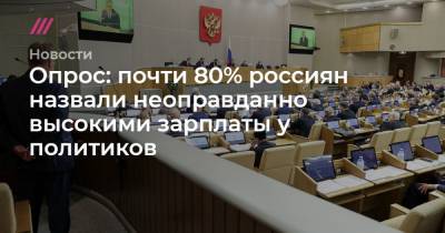 Опрос: почти 80% россиян назвали неоправданно высокими зарплаты у политиков