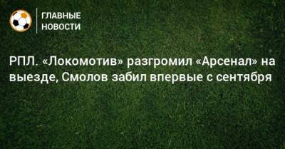 РПЛ. «Локомотив» разгромил «Арсенал» на выезде, Смолов забил впервые с сентября