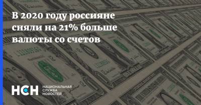В 2020 году россияне сняли на 21% больше валюты со счетов