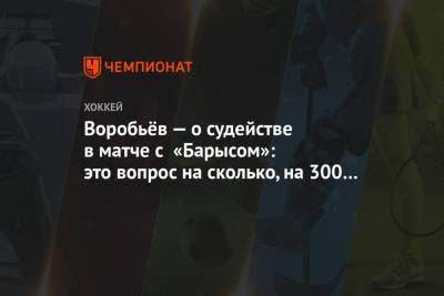 Воробьёв — о судействе в матче с «Барысом»: это вопрос на сколько, на 300 тысяч?