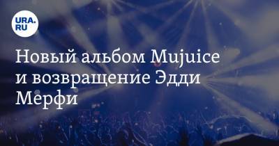Эдди Мерфи - Новый альбом Mujuice и возвращение Эдди Мерфи - ura.news