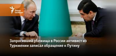 Запросивший убежища в России активист из Туркмении записал обращение к Путину