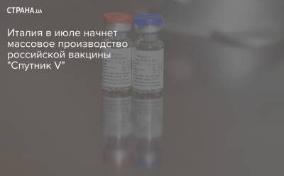 Италия в июле начнет массовое производство российской вакцины "Спутник V"