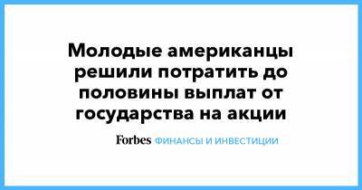 Джо Байден - Молодые американцы решили потратить до половины выплат от государства на акции - forbes.ru - США