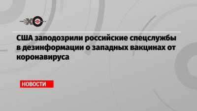 США заподозрили российские спецслужбы в дезинформации о западных вакцинах от коронавируса