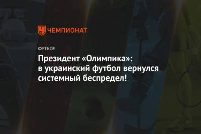 Президент «Олимпика»: в украинский футбол вернулся системный беспредел!