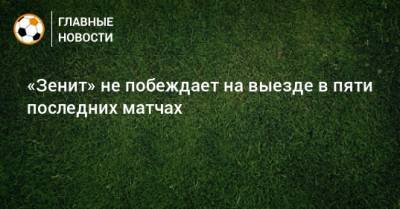 «Зенит» не побеждает на выезде в пяти последних матчах