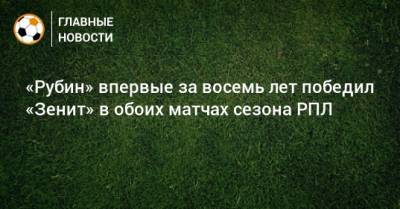 «Рубин» впервые за восемь лет победил «Зенит» в обоих матчах сезона РПЛ