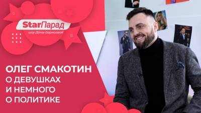 StarПарад: Олег Смакотин о девушках и немного о политике.