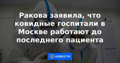 Ракова заявила, что ковидные госпитали в Москве работают до последнего пациента