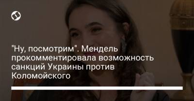 "Ну, посмотрим". Мендель прокомментировала возможность санкций Украины против Коломойского