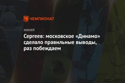 Сергеев: московское «Динамо» сделало правильные выводы, раз побеждаем