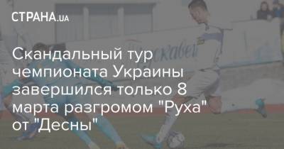 Скандальный тур чемпионата Украины завершился только 8 марта разгромом "Руха" от "Десны"