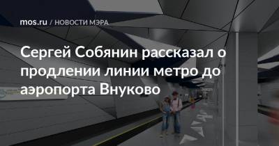 Сергей Собянин рассказал о продлении линии метро до аэропорта Внуково