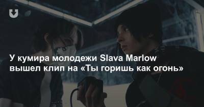 У кумира молодежи Slava Marlow вышел клип на «Ты горишь как огонь»