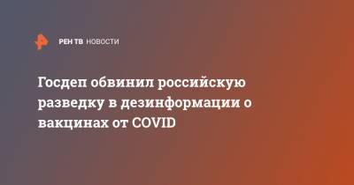 Госдеп обвинил российскую разведку в дезинформации о вакцинах от COVID