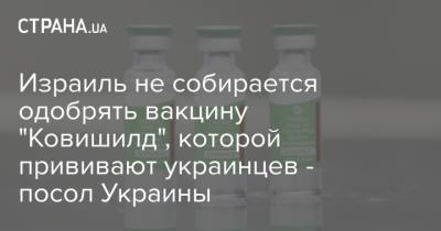 Израиль не собирается одобрять вакцину "Ковишилд", которой прививают украинцев - посол Украины
