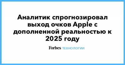 Минг Чи Куо - Aналитик спрогнозировал выход очков Apple с дополненной реальностью к 2025 году - forbes.ru