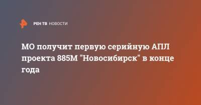 МО получит первую серийную АПЛ проекта 885М "Новосибирск" в конце года