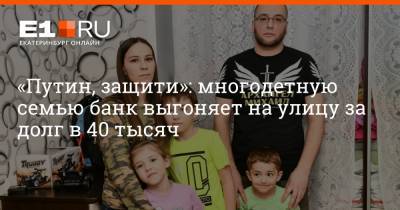 «Путин, защити»: многодетную семью банк выгоняет на улицу за долг в 40 тысяч