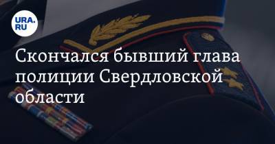 Скончался бывший глава полиции Свердловской области