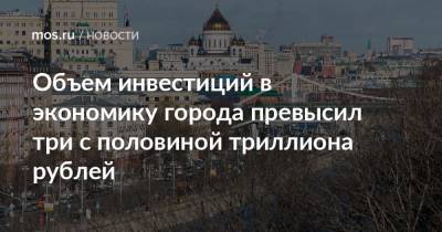 Объем инвестиций в экономику города превысил три с половиной триллиона рублей