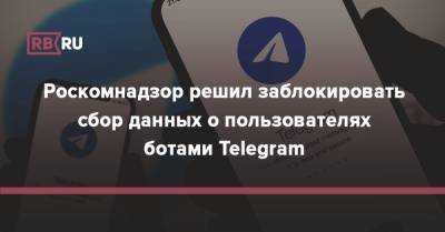 Роскомнадзор решил заблокировать сбор данных о пользователях ботами Telegram