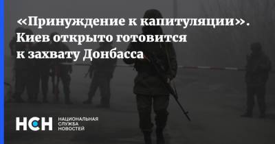 «Принуждение к капитуляции». Киев открыто готовится к захвату Донбасса