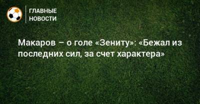Макаров – о голе «Зениту»: «Бежал из последних сил, за счет характера»