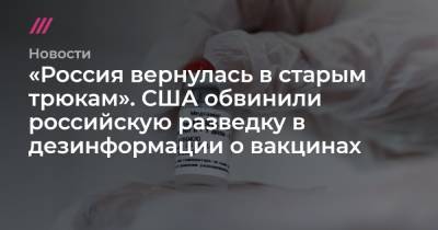 «Россия вернулась в старым трюкам». США обвинили российскую разведку в дезинформации о вакцинах