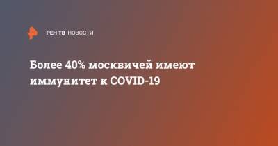 Более 40% москвичей имеют иммунитет к COVID-19