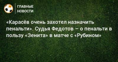 «Карасeв очень захотел назначить пенальти». Судья Федотов – о пенальти в пользу «Зенита» в матче с «Рубином»