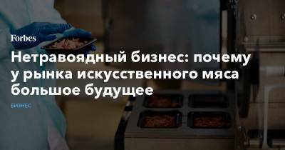 Нетравоядный бизнес: почему у рынка искусственного мяса большое будущее - forbes.ru