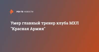 Умер главный тренер клуба МХЛ "Красная Армия"