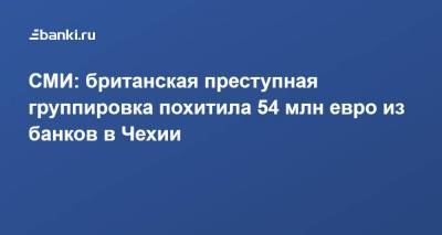 СМИ: британская преступная группировка похитила 54 млн евро из банков в Чехии